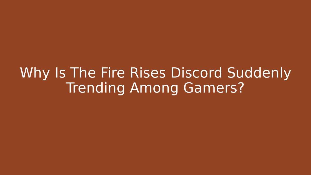 Why Is The Fire Rises Discord Suddenly Trending Among Gamers?