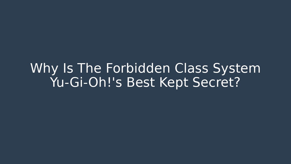 Why Is The Forbidden Class System Yu-Gi-Oh!'s Best Kept Secret?