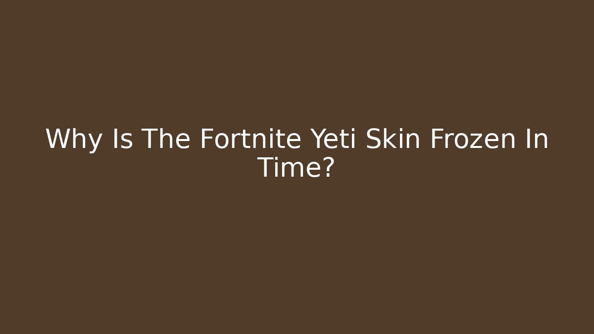 Why Is The Fortnite Yeti Skin Frozen In Time?