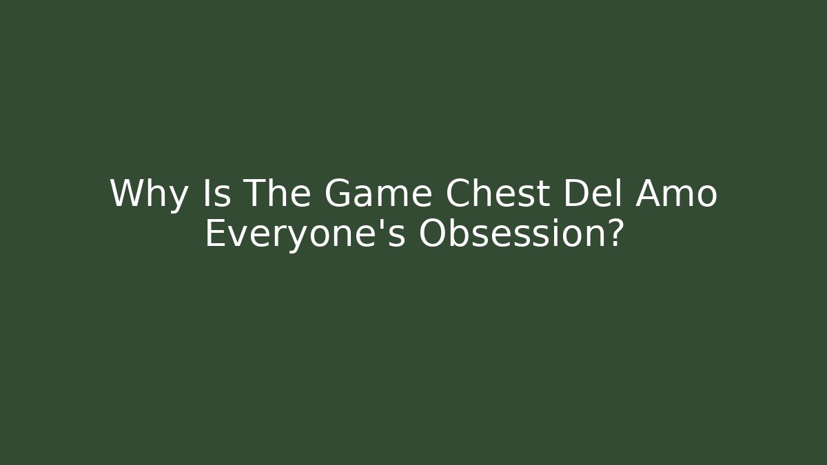 Why Is The Game Chest Del Amo Everyone's Obsession?