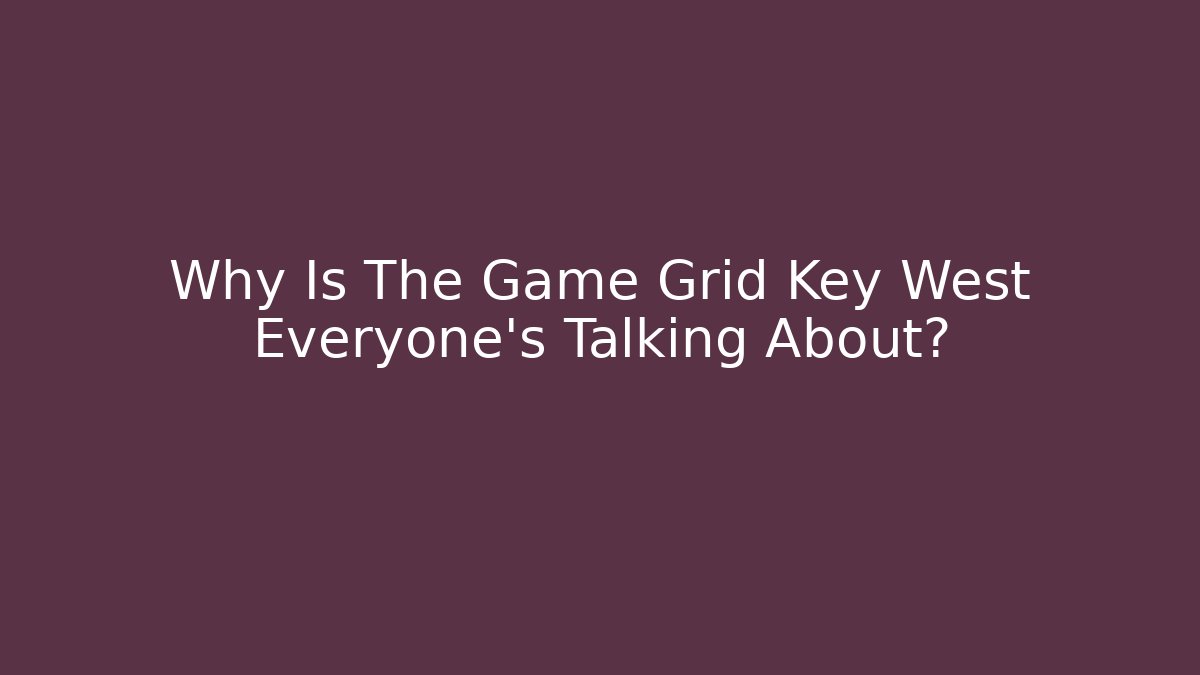 Why Is The Game Grid Key West Everyone's Talking About?