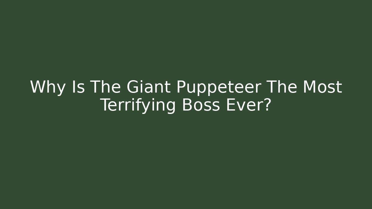 Why Is The Giant Puppeteer The Most Terrifying Boss Ever?