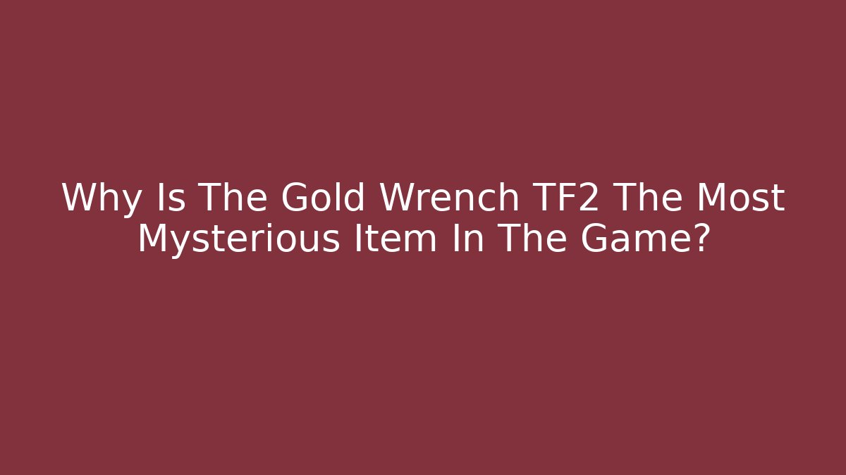 Why Is The Gold Wrench TF2 The Most Mysterious Item In The Game?