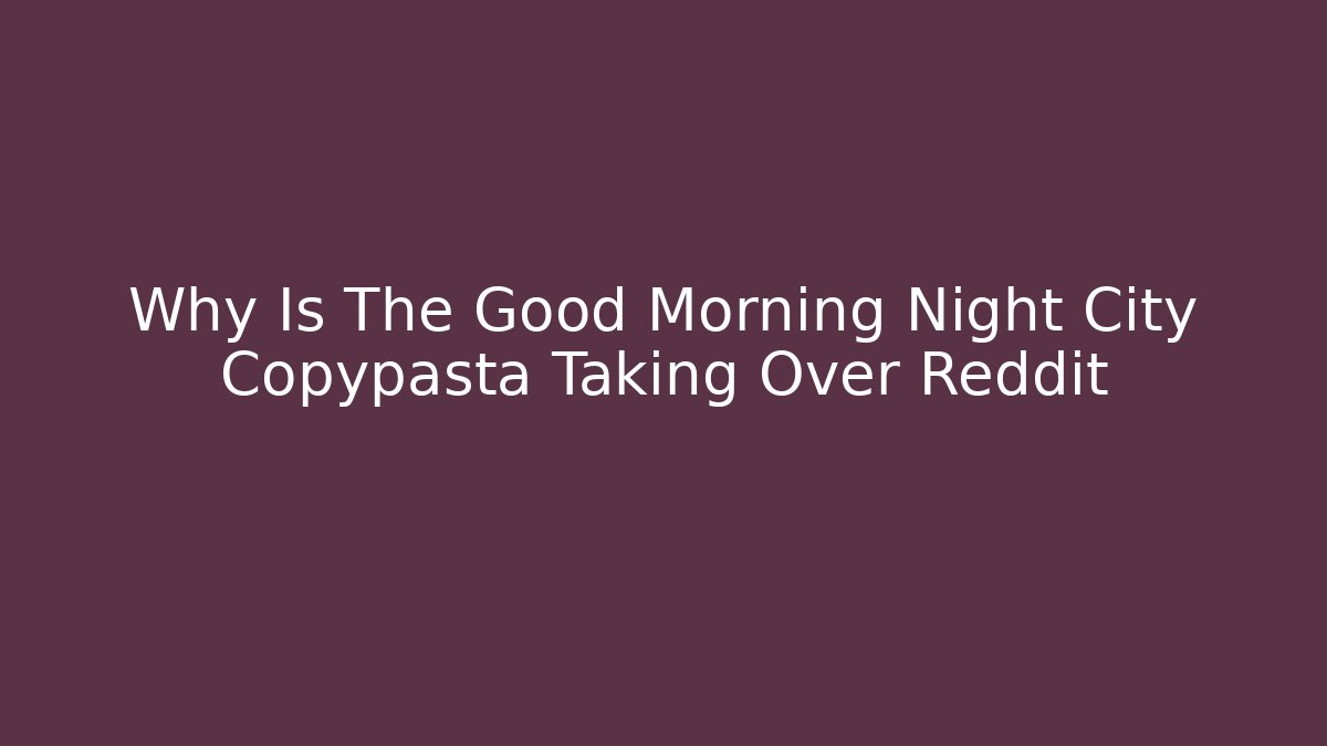 Why Is The Good Morning Night City Copypasta Taking Over Reddit - Critter Realm