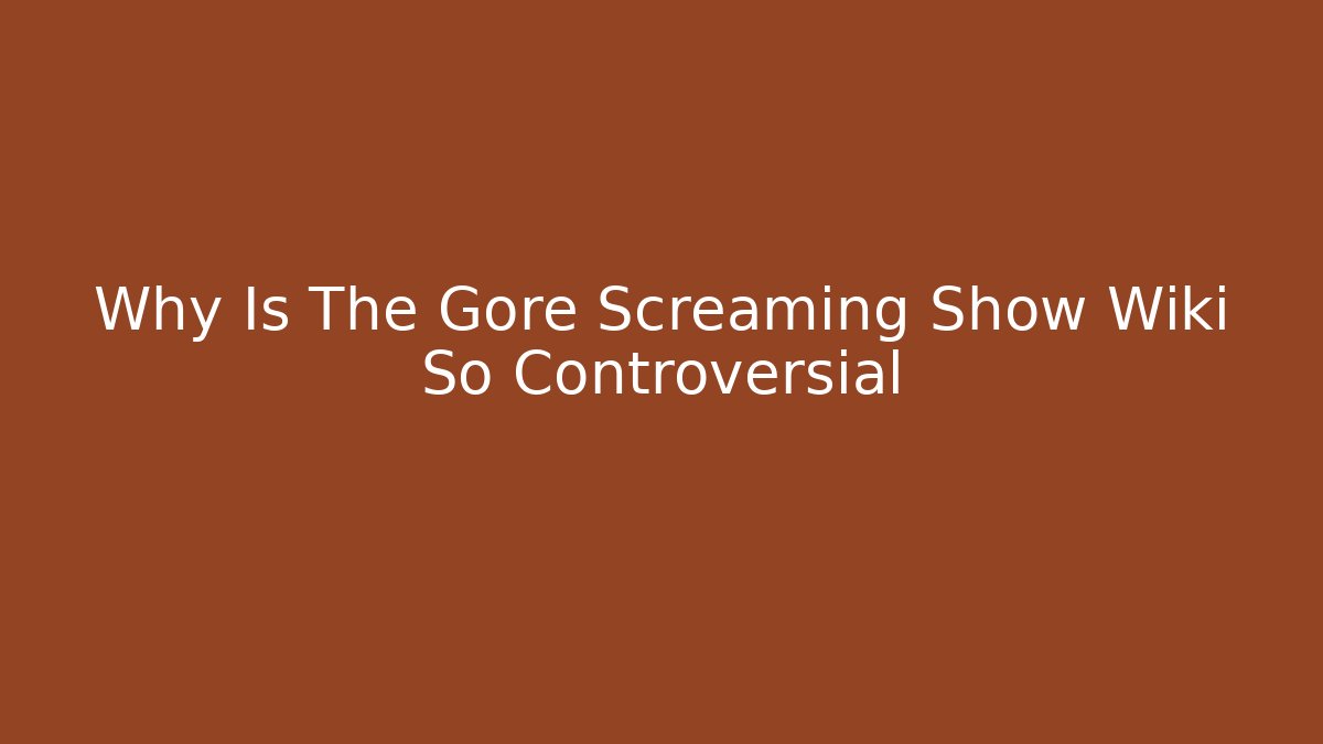 Why Is The Gore Screaming Show Wiki So Controversial
