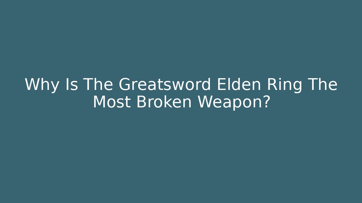 Why Is The Greatsword Elden Ring The Most Broken Weapon?