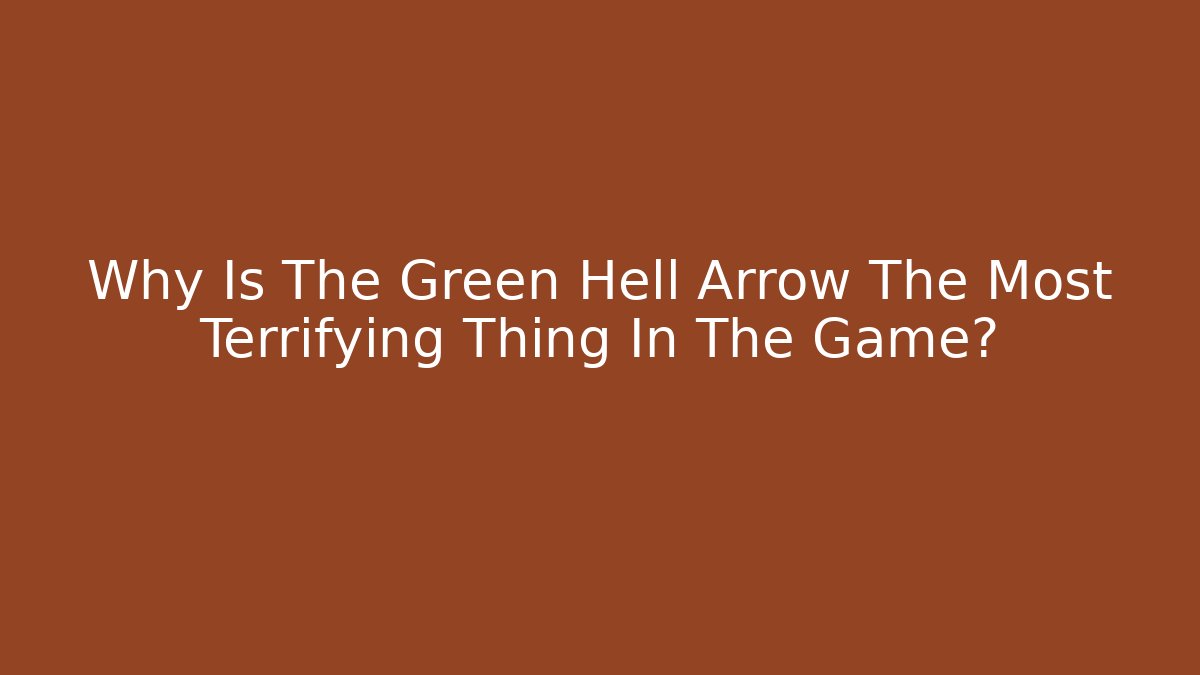 Why Is The Green Hell Arrow The Most Terrifying Thing In The Game?