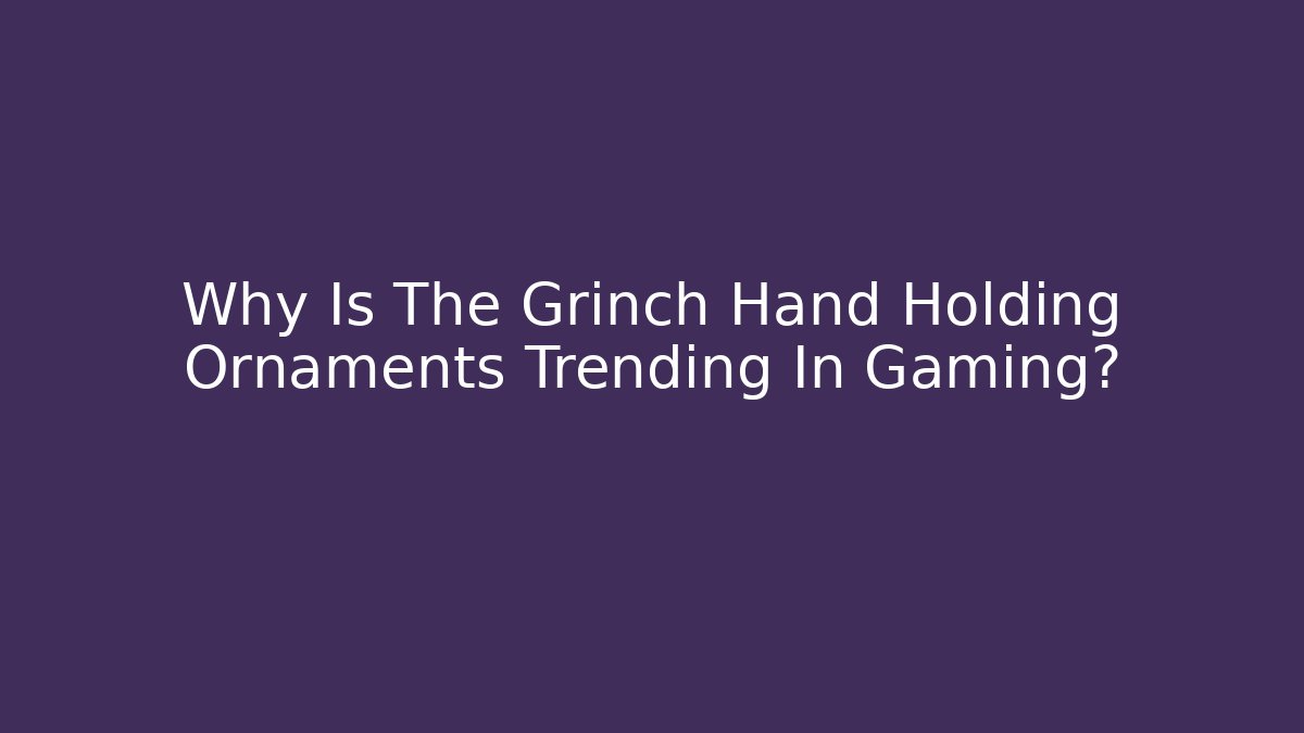Why Is The Grinch Hand Holding Ornaments Trending In Gaming?