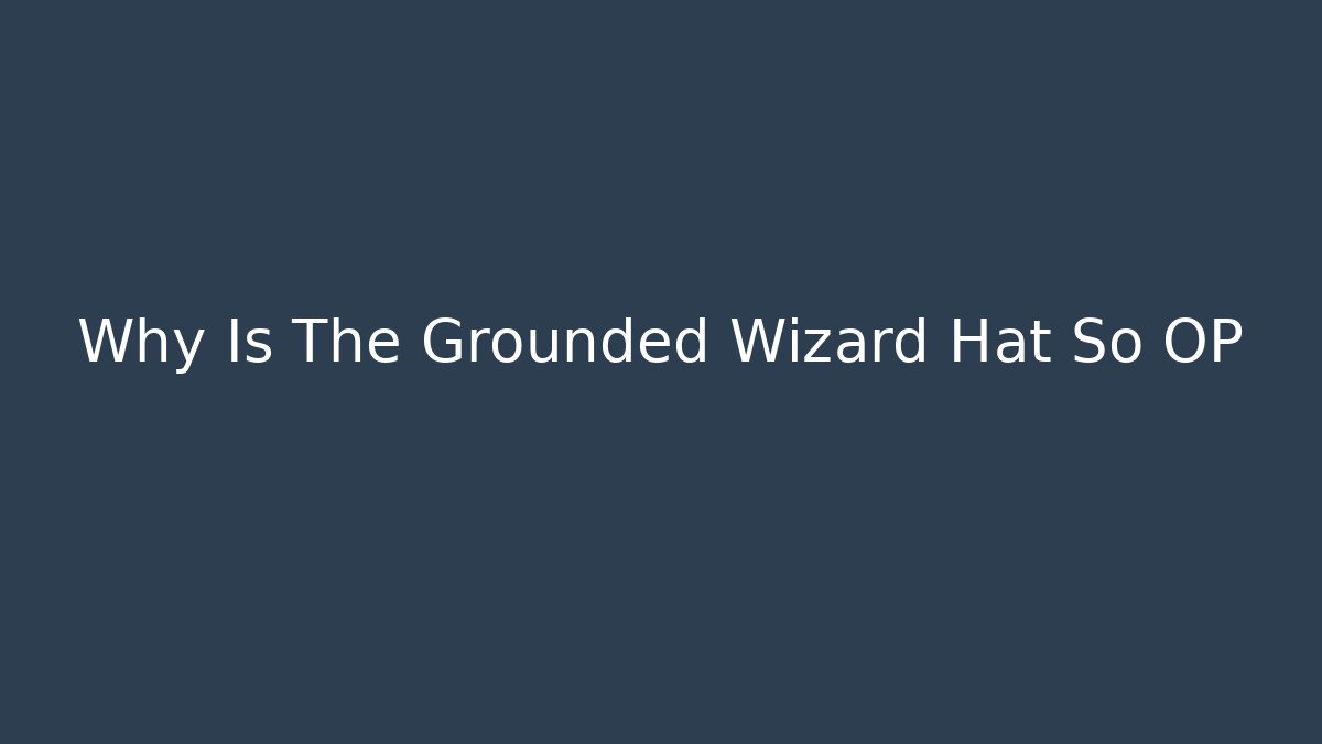 Why Is The Grounded Wizard Hat So OP