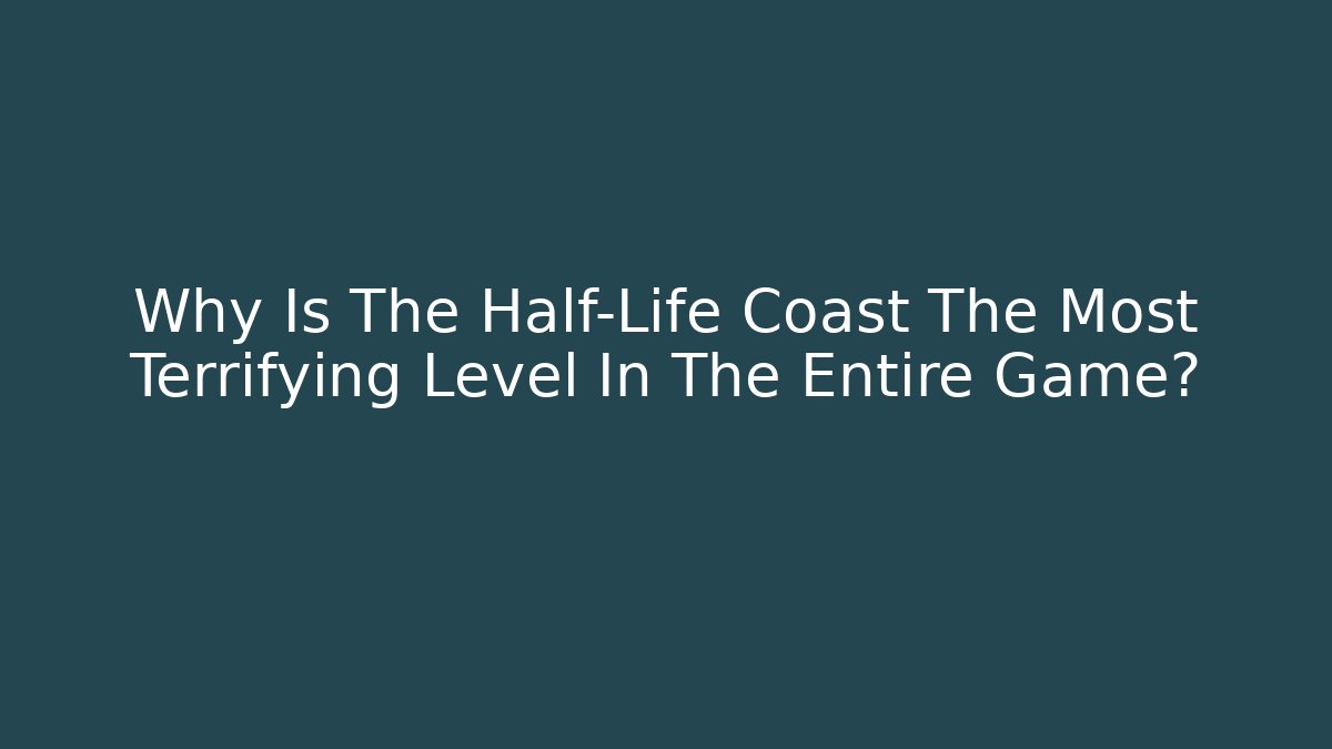 Why Is The Half-Life Coast The Most Terrifying Level In The Entire Game?