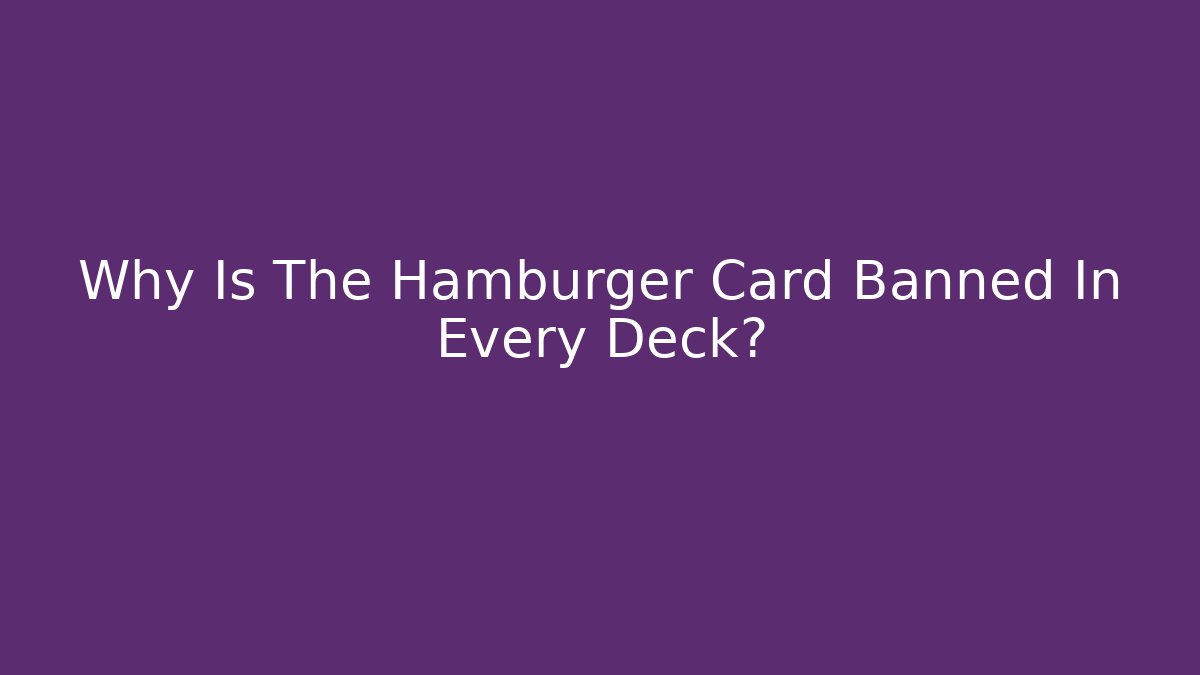 Why Is The Hamburger Card Banned In Every Deck?