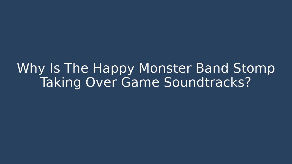 Why Is The Happy Monster Band Stomp Taking Over Game Soundtracks?