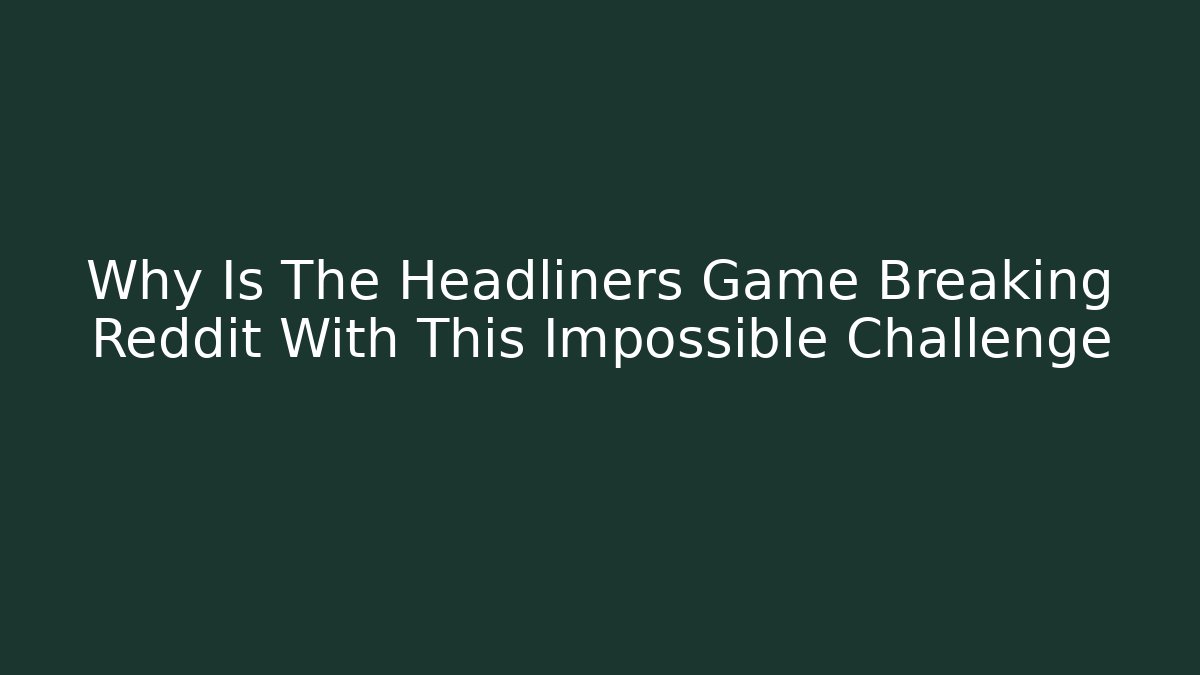 Why Is The Headliners Game Breaking Reddit With This Impossible Challenge - Critter Realm