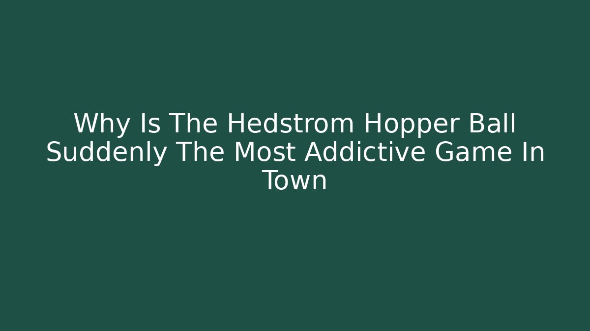 Why Is The Hedstrom Hopper Ball Suddenly The Most Addictive Game In Town
