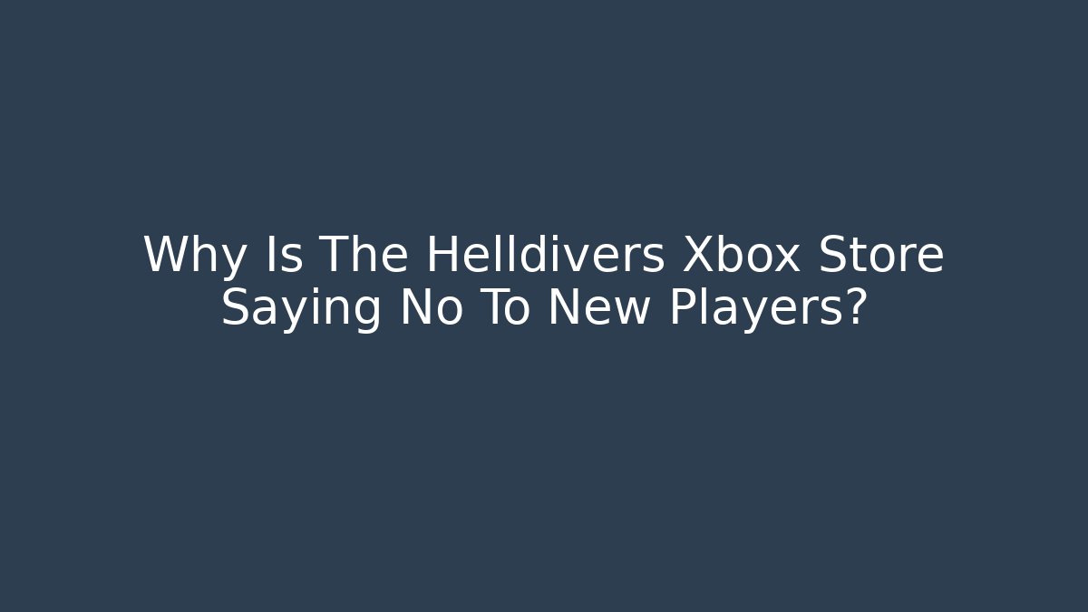 Why Is The Helldivers Xbox Store Saying No To New Players?