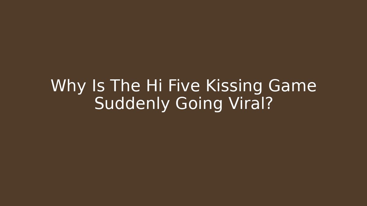Why Is The Hi Five Kissing Game Suddenly Going Viral?