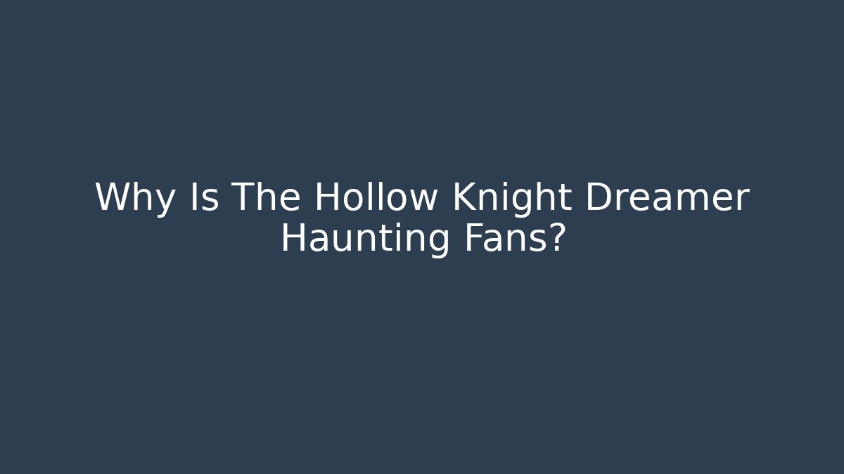 Why Is The Hollow Knight Dreamer Haunting Fans?