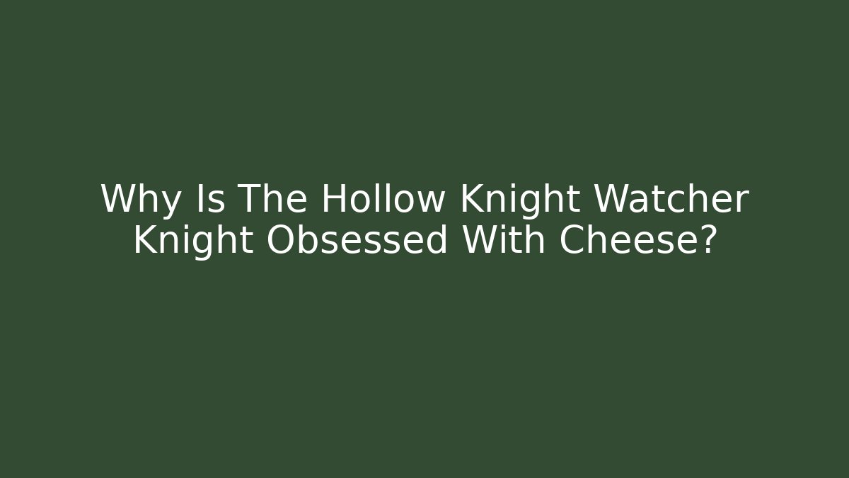 Why Is The Hollow Knight Watcher Knight Obsessed With Cheese?