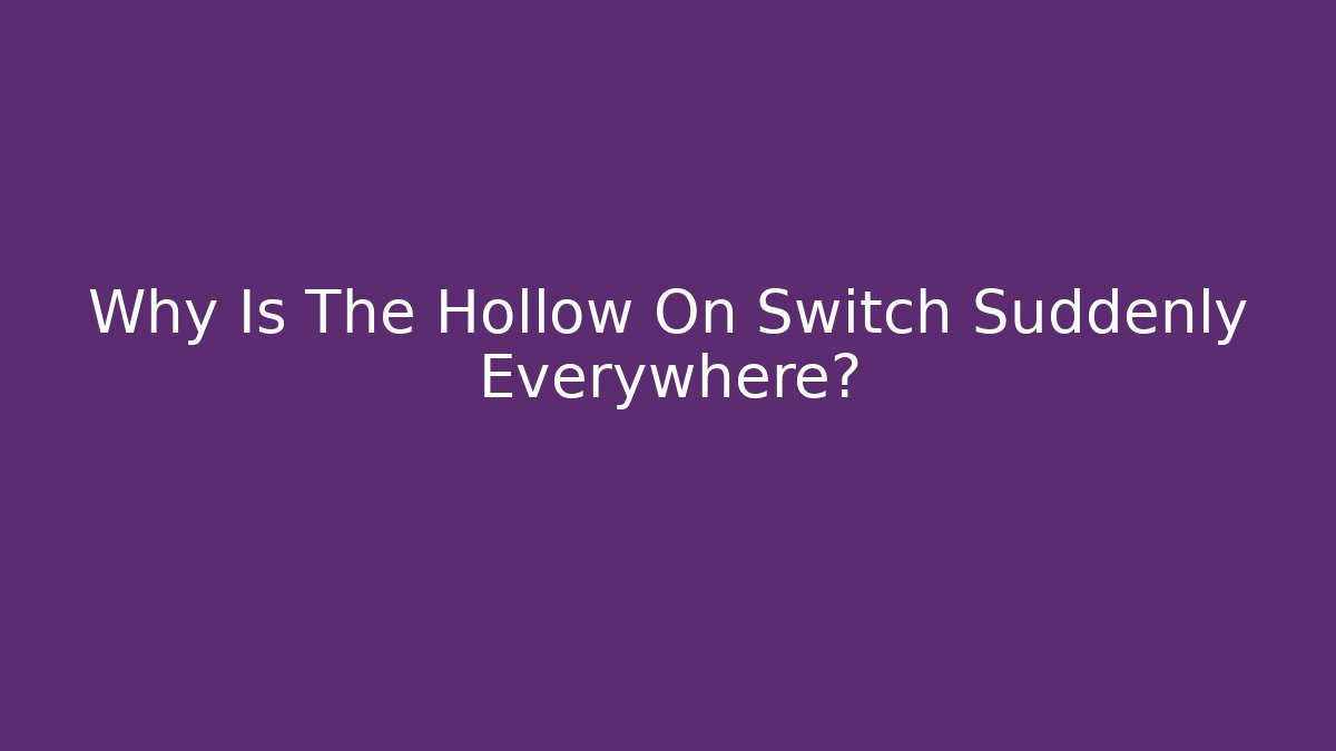Why Is The Hollow On Switch Suddenly Everywhere?