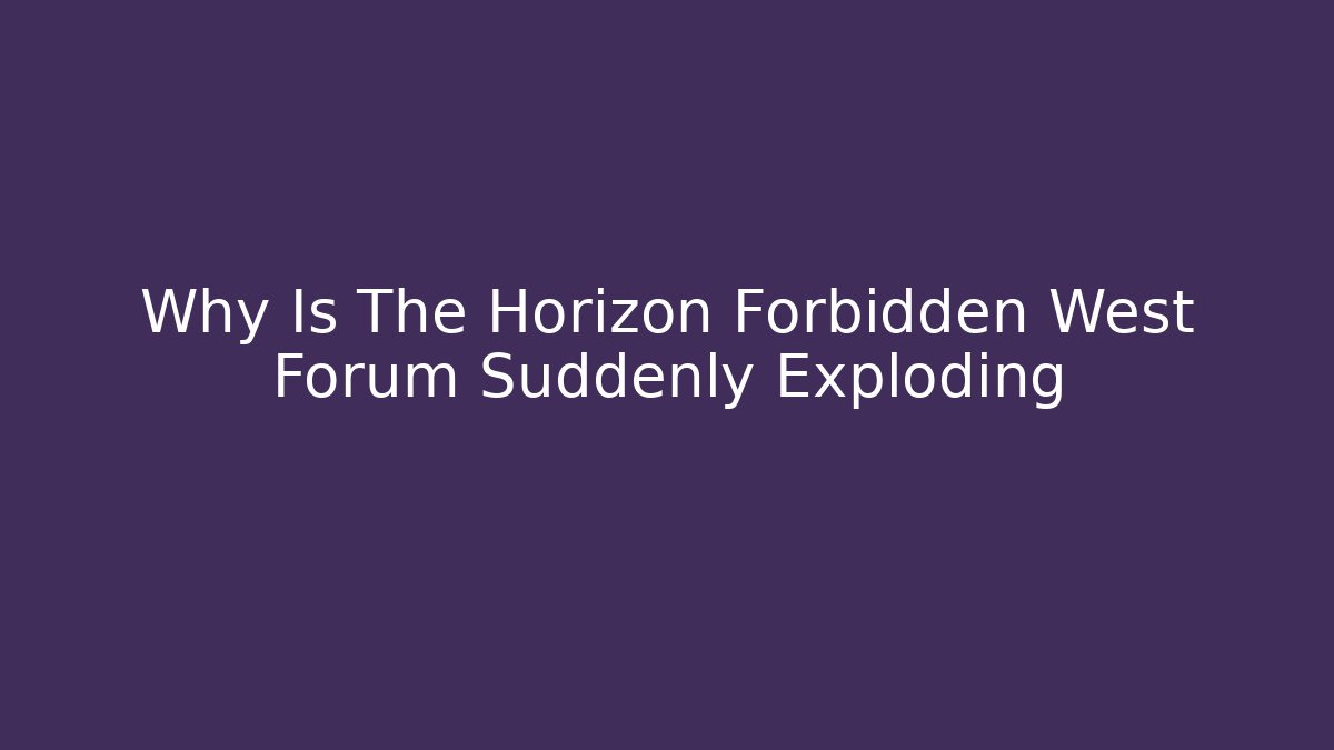 Why Is The Horizon Forbidden West Forum Suddenly Exploding