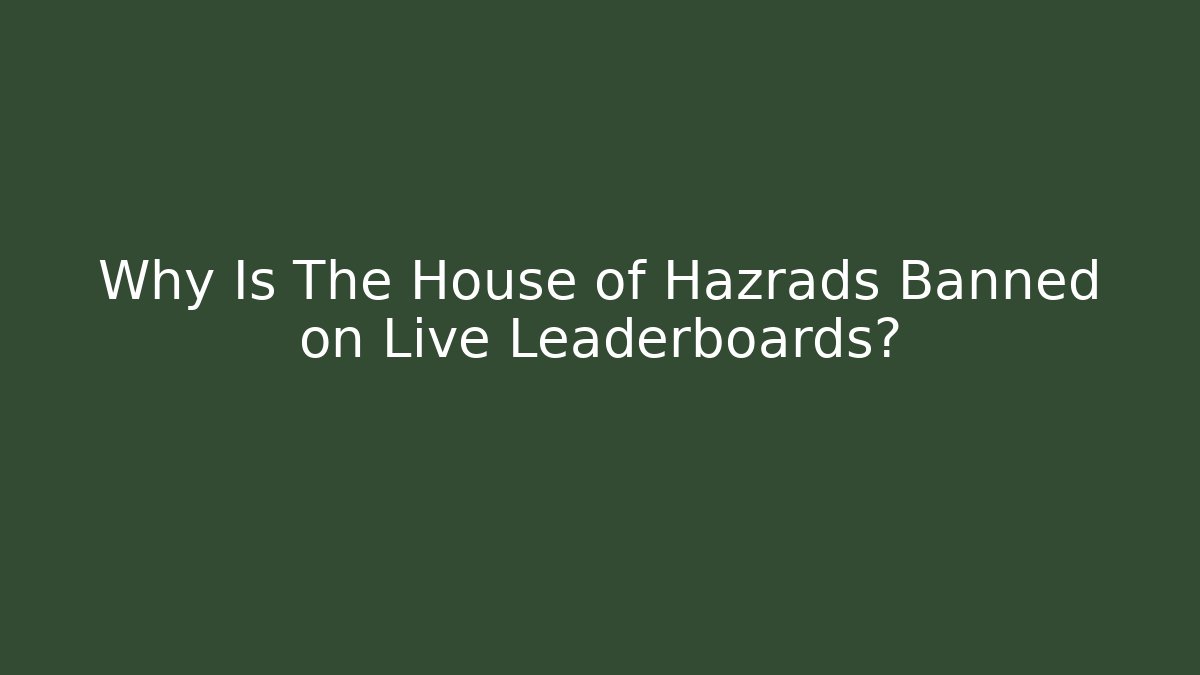 Why Is The House of Hazrads Banned on Live Leaderboards?