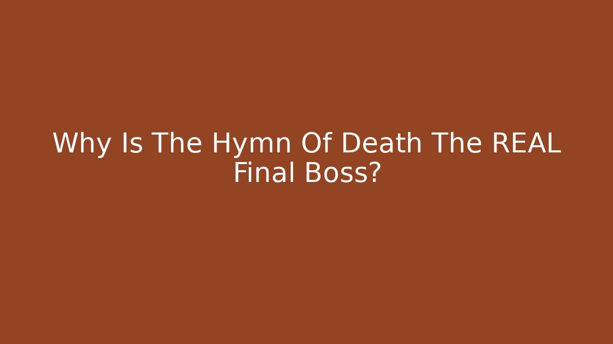 Why Is The Hymn Of Death The REAL Final Boss?