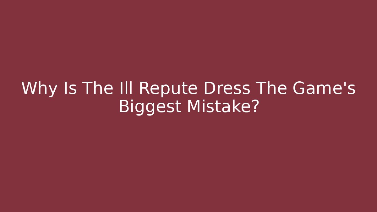 Why Is The Ill Repute Dress The Game's Biggest Mistake? - Critter Realm