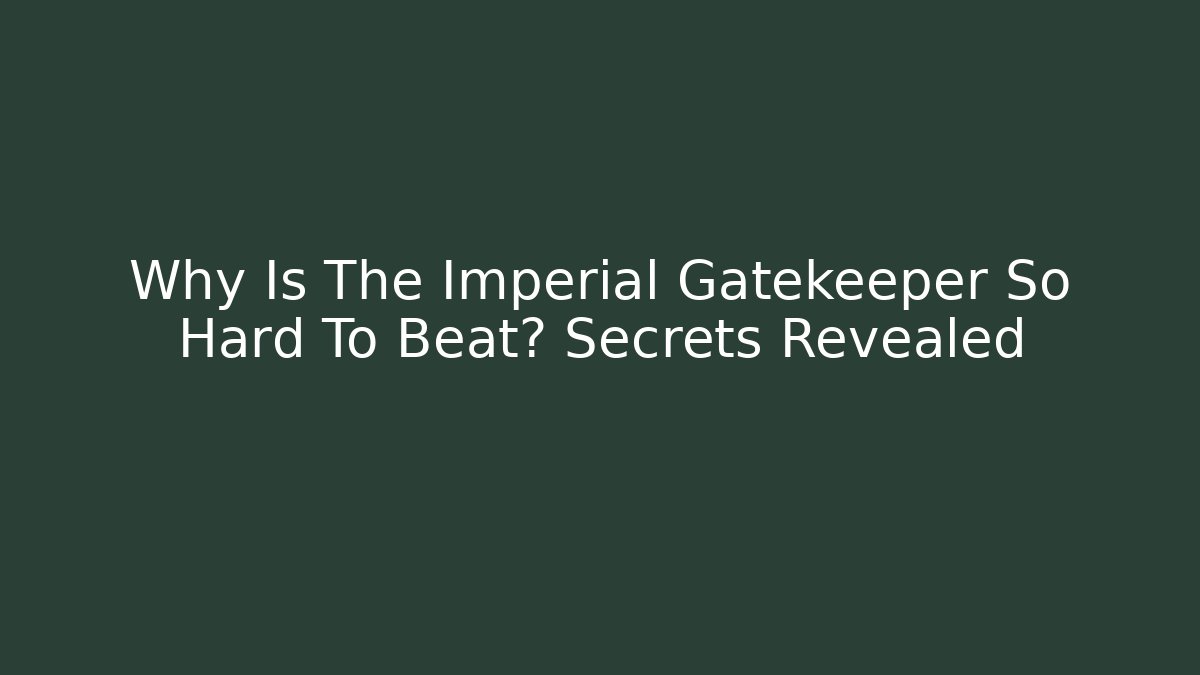 Why Is The Imperial Gatekeeper So Hard To Beat? Secrets Revealed