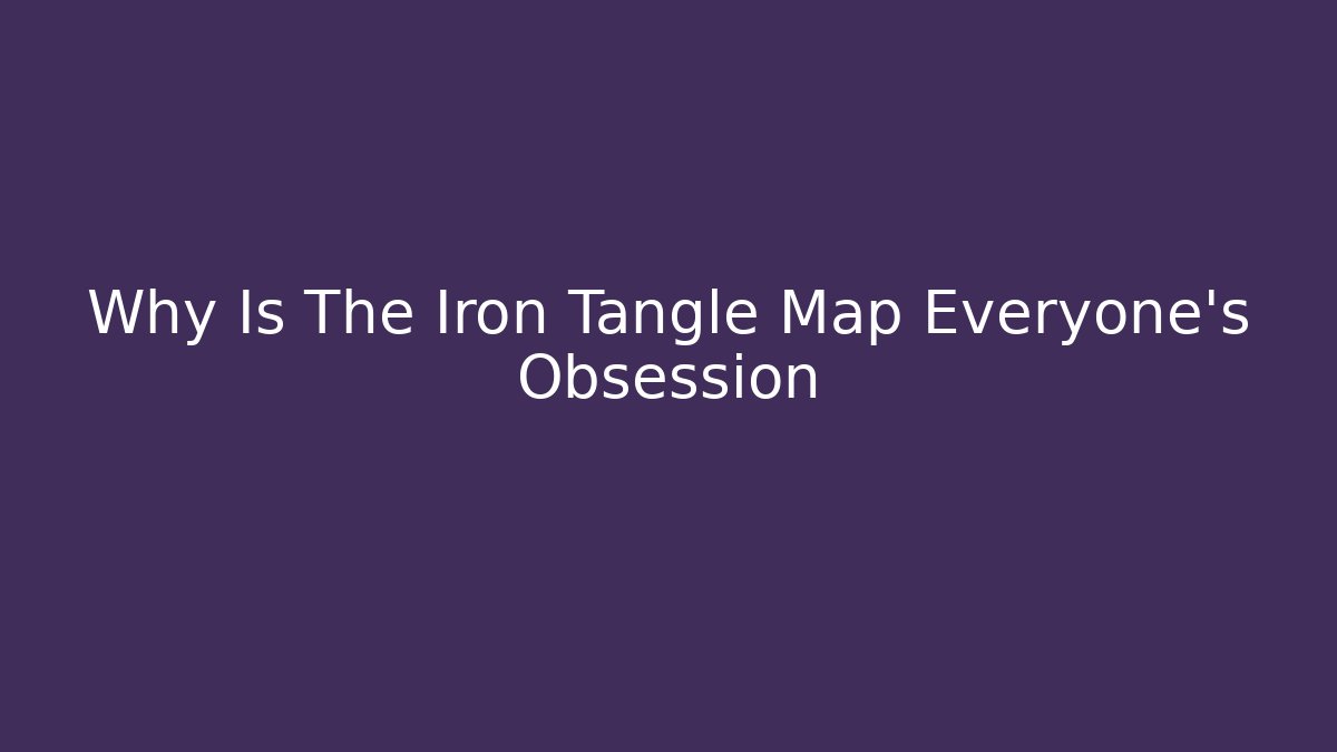 Why Is The Iron Tangle Map Everyone's Obsession