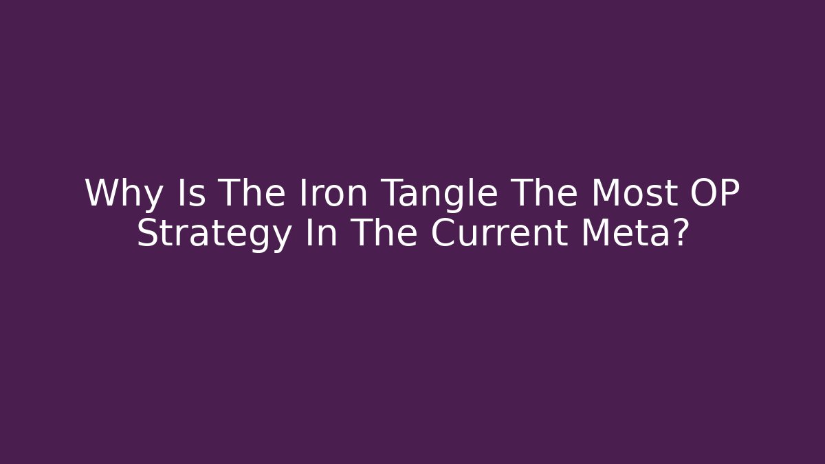 Why Is The Iron Tangle The Most OP Strategy In The Current Meta?