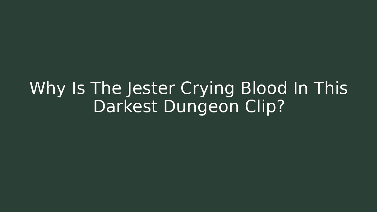 Why Is The Jester Crying Blood In This Darkest Dungeon Clip?