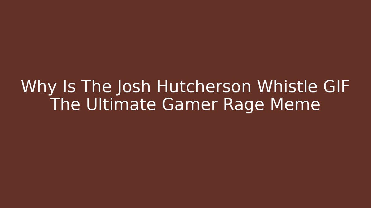 Why Is The Josh Hutcherson Whistle GIF The Ultimate Gamer Rage Meme