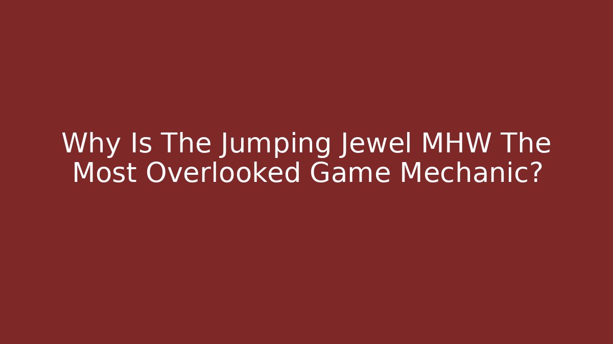 Why Is The Jumping Jewel MHW The Most Overlooked Game Mechanic?