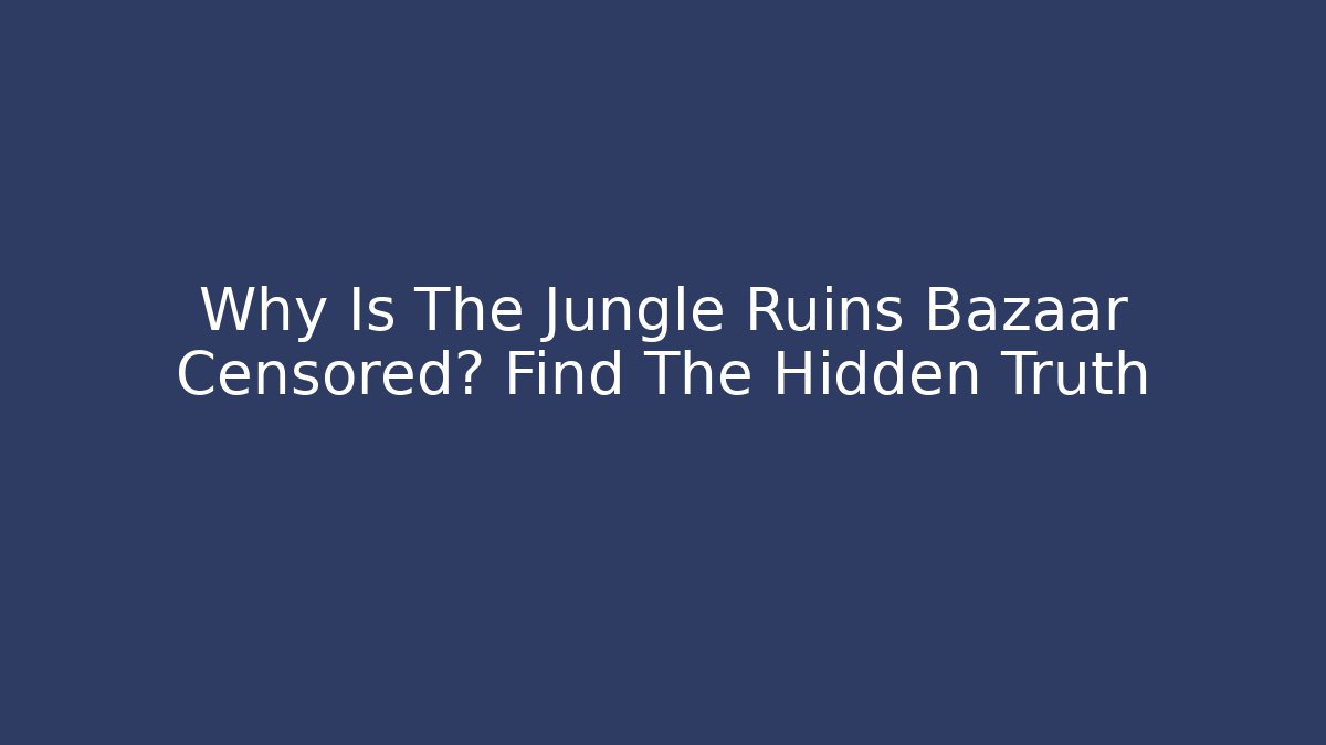 Why Is The Jungle Ruins Bazaar Censored? Find The Hidden Truth