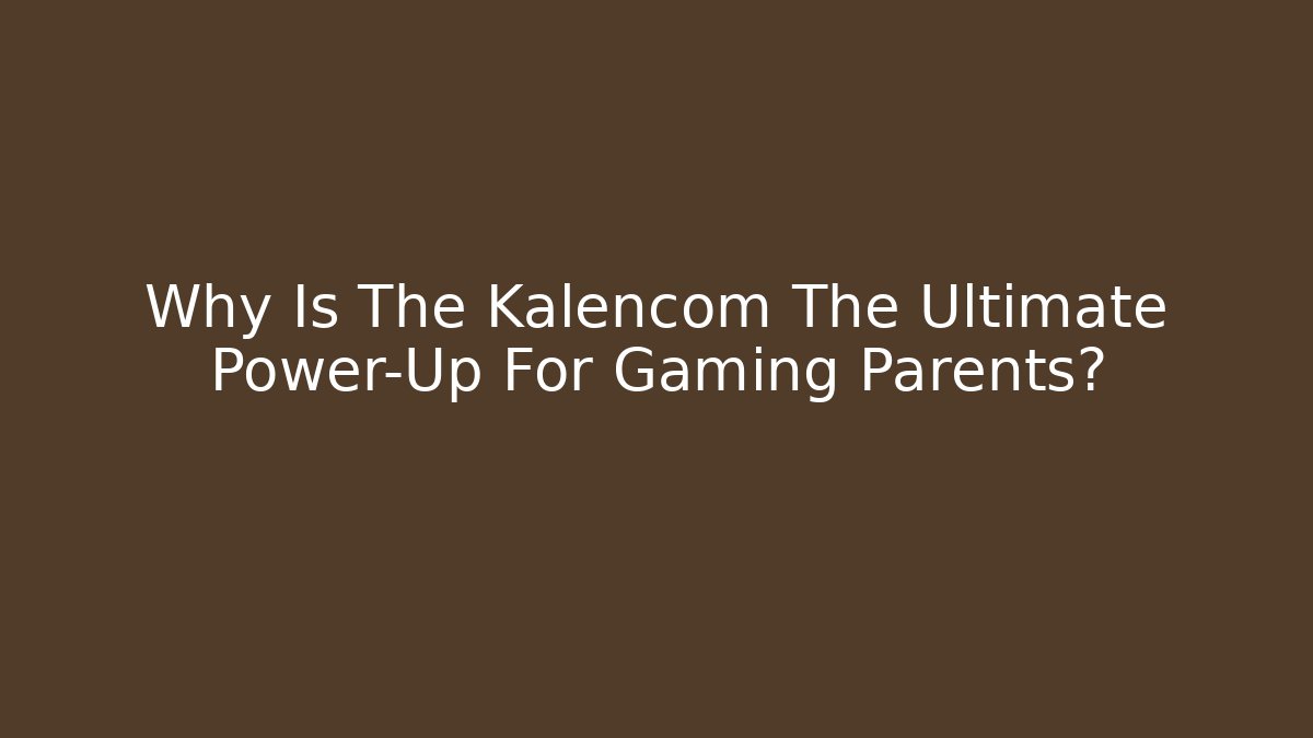 Why Is The Kalencom The Ultimate Power-Up For Gaming Parents?