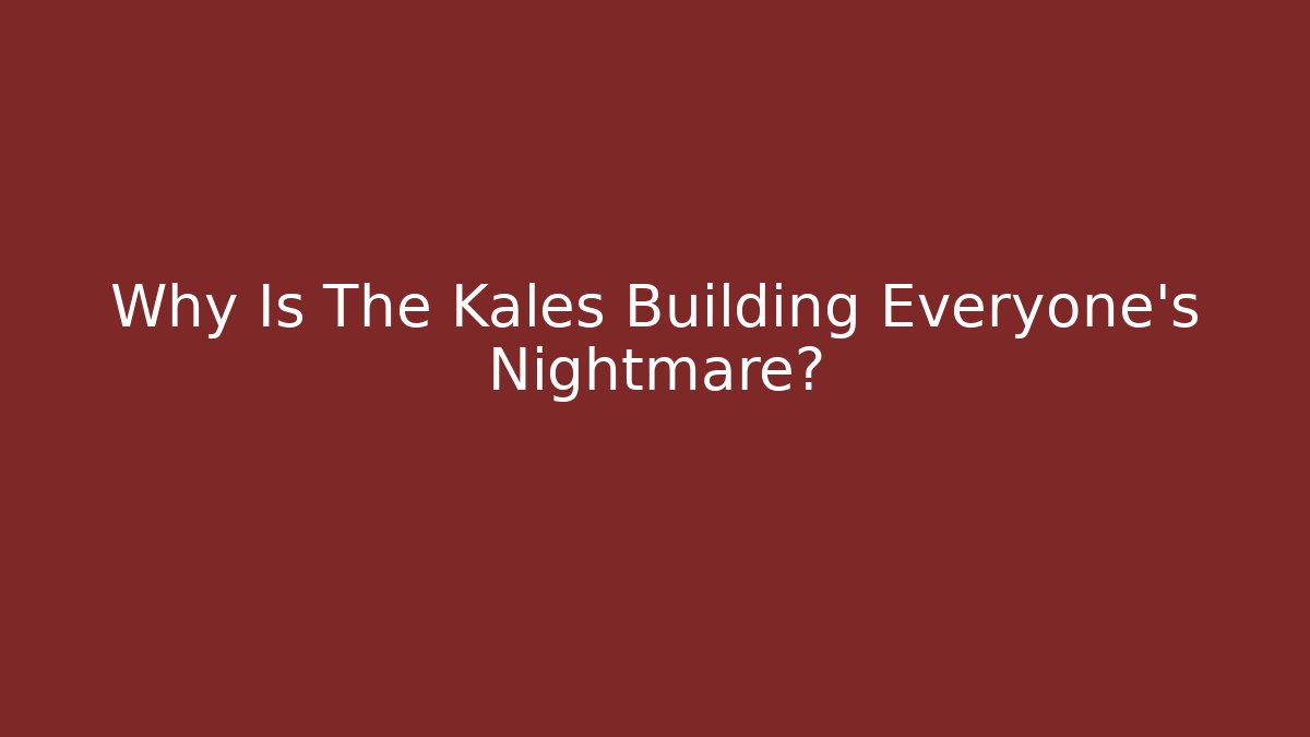 Why Is The Kales Building Everyone's Nightmare?
