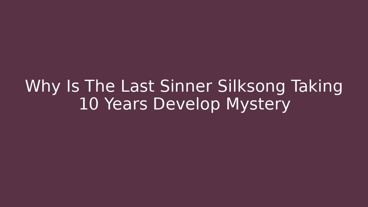 Why Is The Last Sinner Silksong Taking 10 Years Develop Mystery - Critter Realm