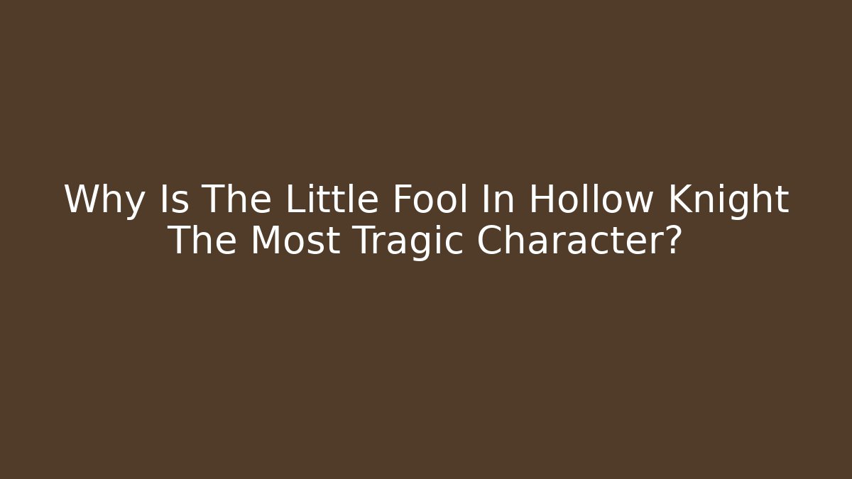 Why Is The Little Fool In Hollow Knight The Most Tragic Character?