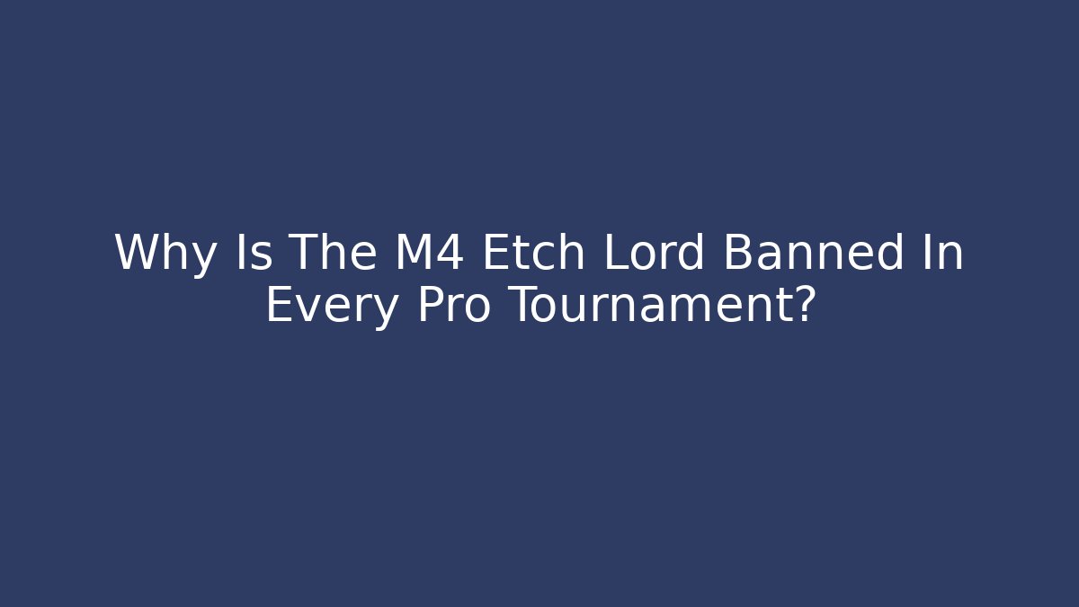 Why Is The M4 Etch Lord Banned In Every Pro Tournament?