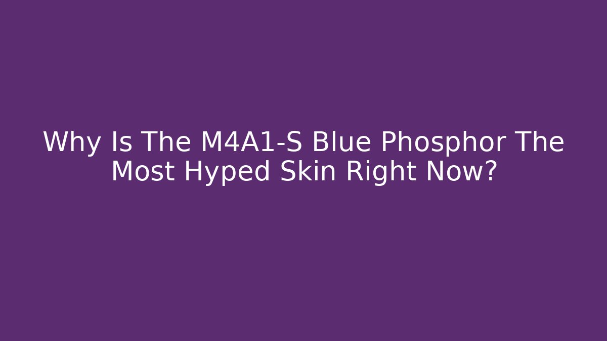 Why Is The M4A1-S Blue Phosphor The Most Hyped Skin Right Now?