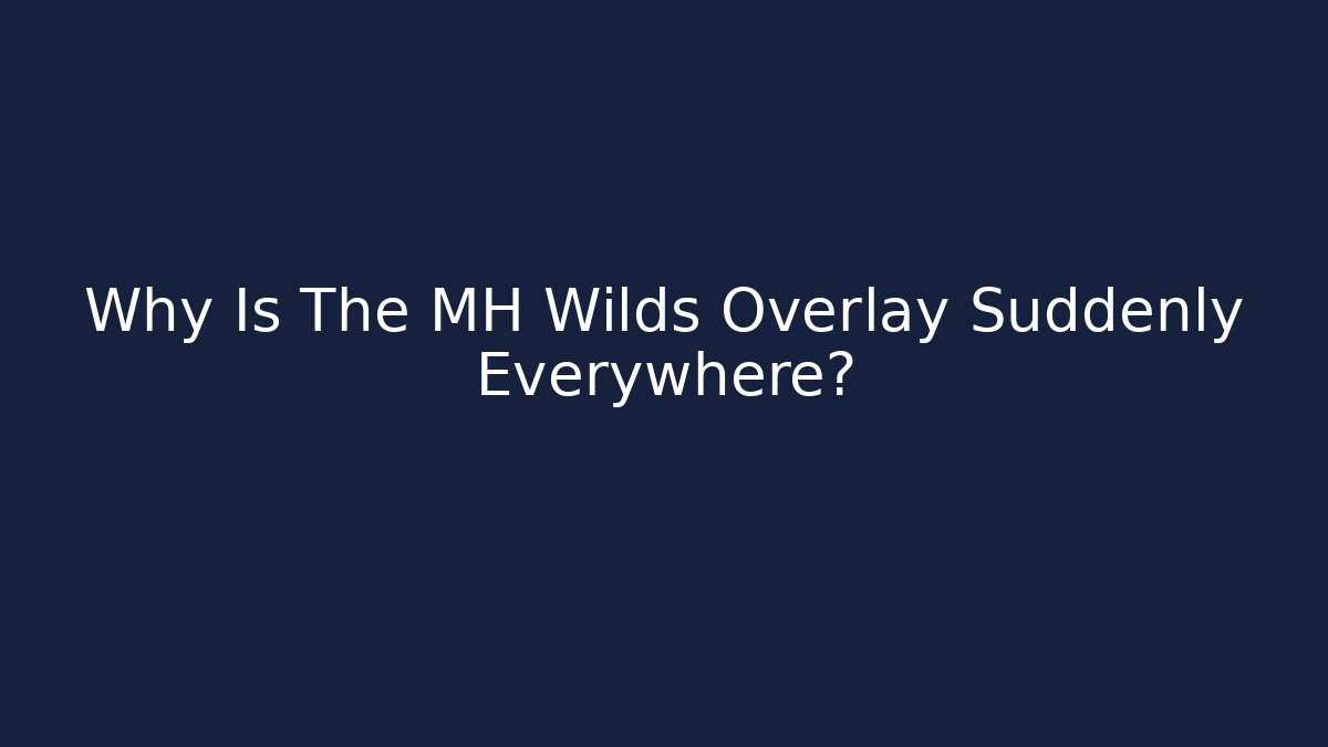 Why Is The MH Wilds Overlay Suddenly Everywhere?