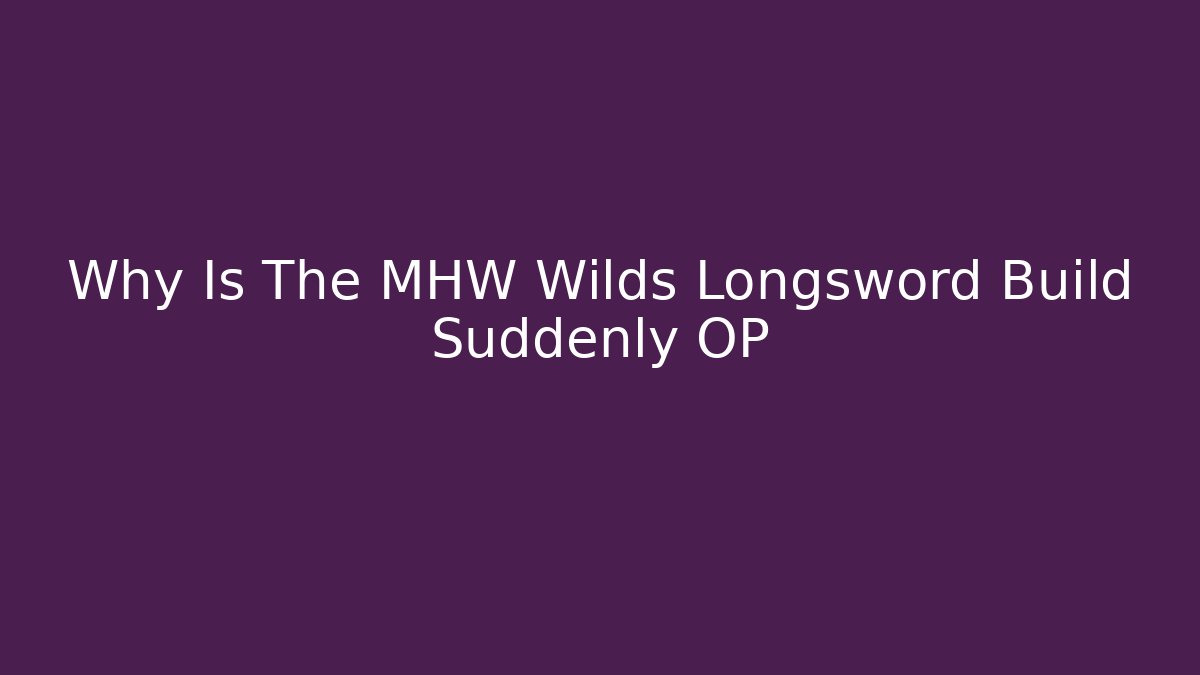 Why Is The MHW Wilds Longsword Build Suddenly OP