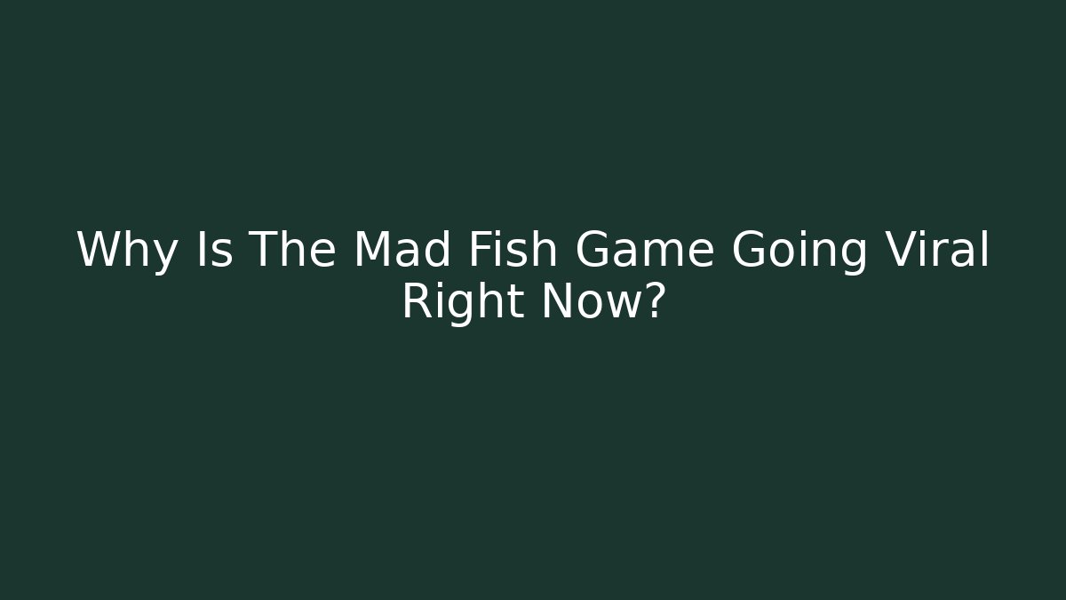 Why Is The Mad Fish Game Going Viral Right Now?