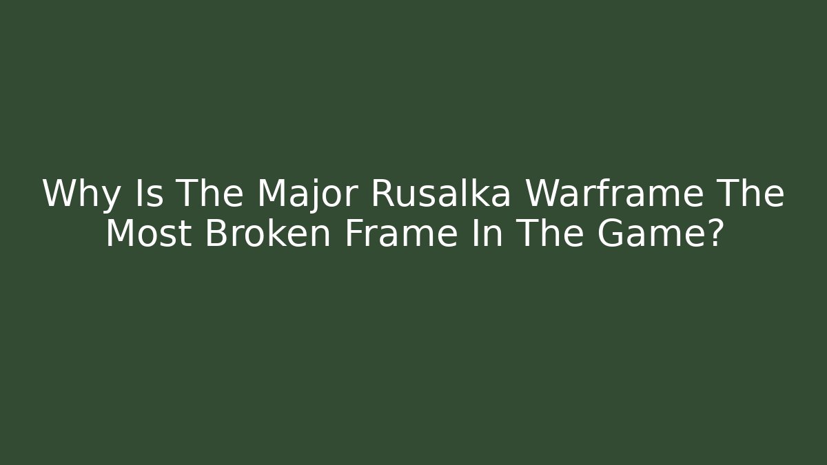 Why Is The Major Rusalka Warframe The Most Broken Frame In The Game?
