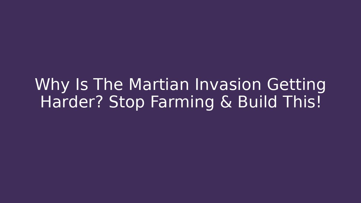 Why Is The Martian Invasion Getting Harder? Stop Farming & Build This!