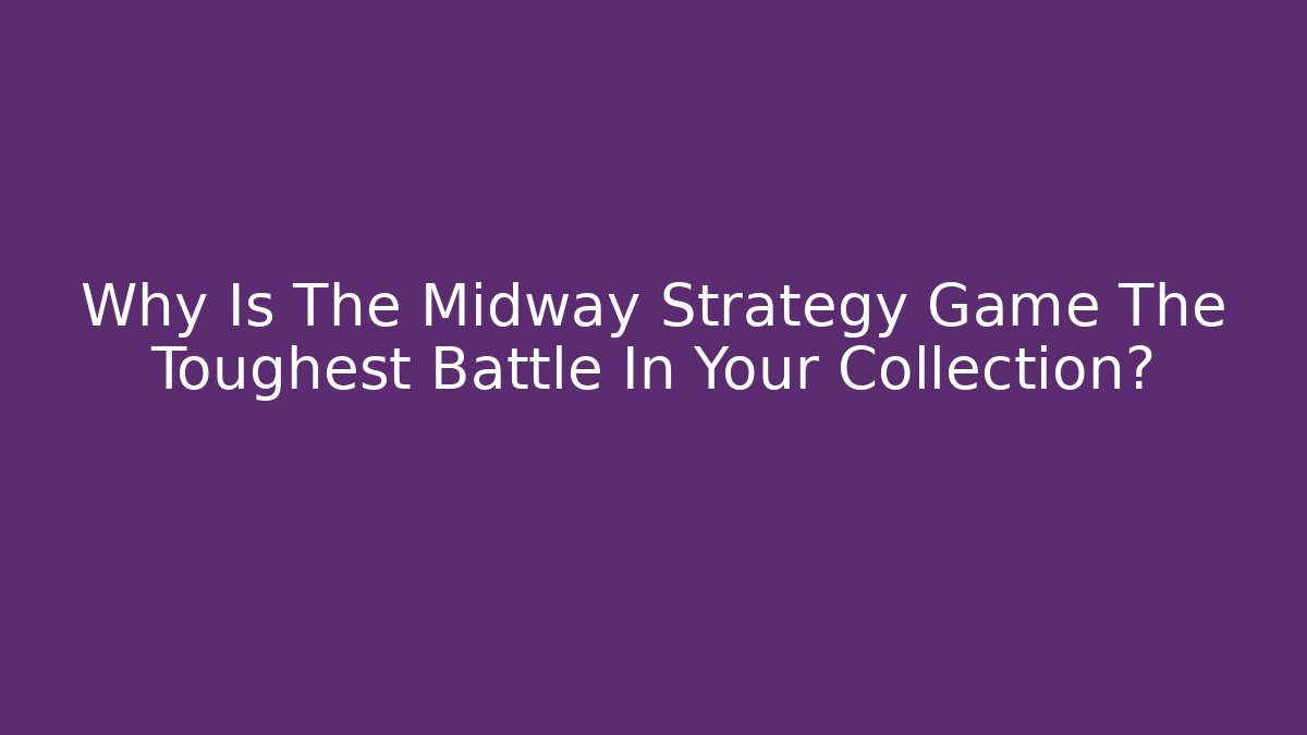 Why Is The Midway Strategy Game The Toughest Battle In Your Collection?