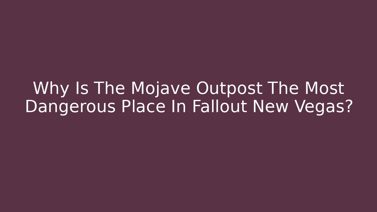 Why Is The Mojave Outpost The Most Dangerous Place In Fallout New Vegas?