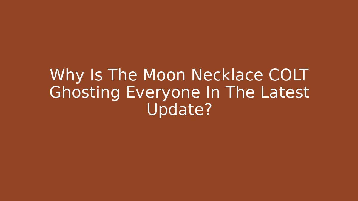 Why Is The Moon Necklace COLT Ghosting Everyone In The Latest Update?