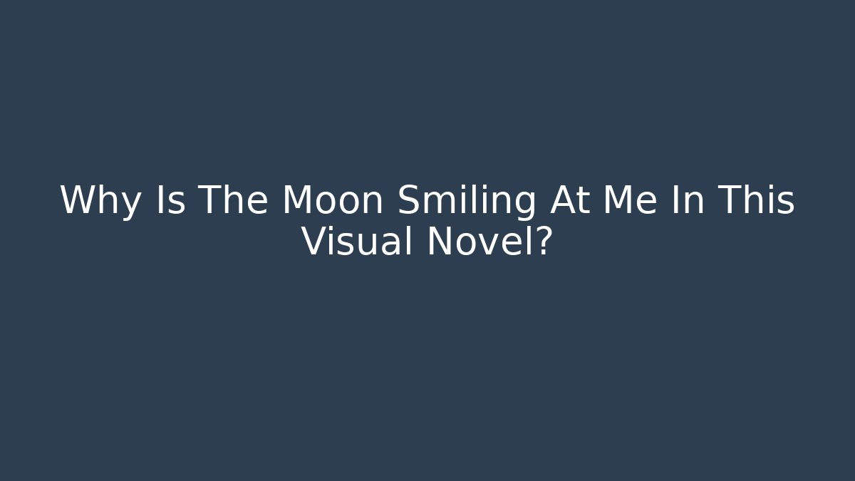 Why Is The Moon Smiling At Me In This Visual Novel?