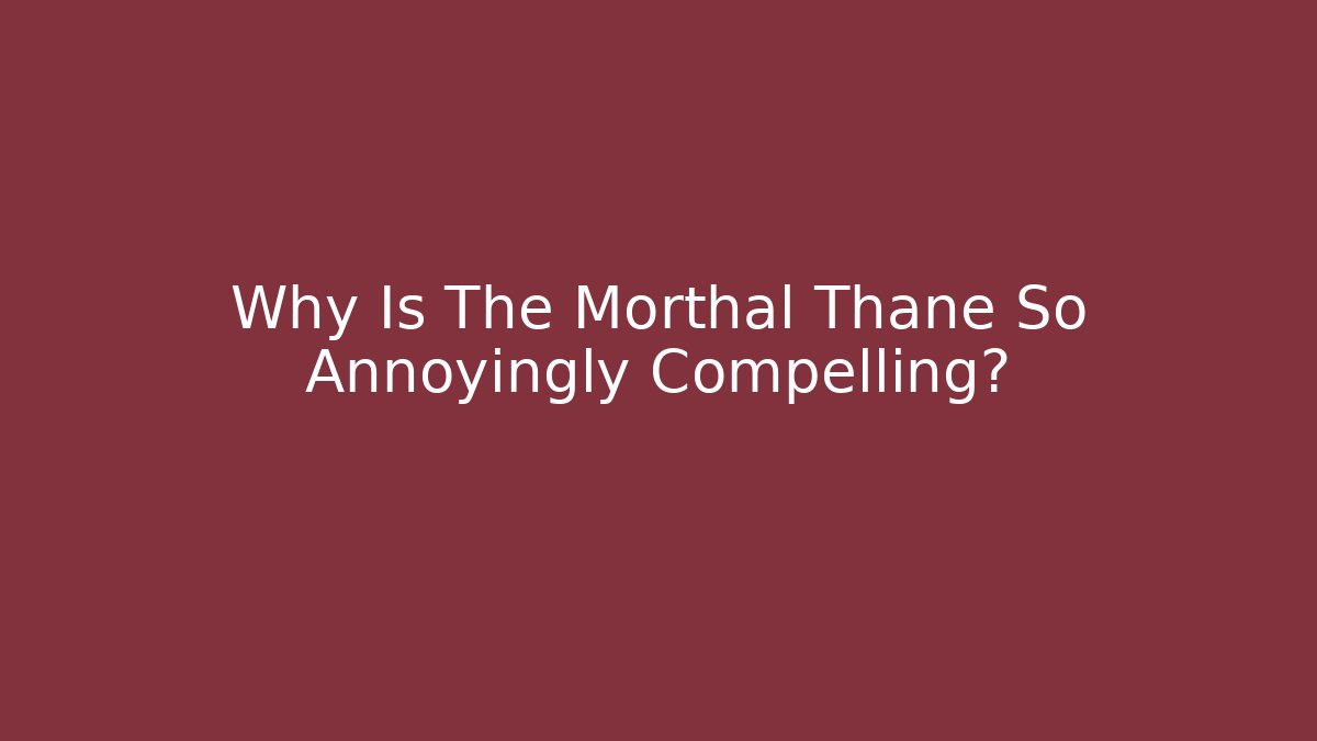 Why Is The Morthal Thane So Annoyingly Compelling?